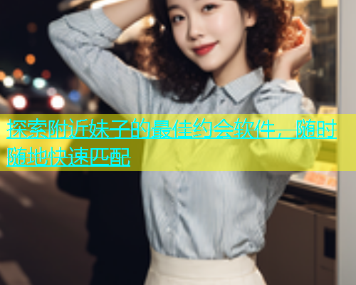 探索附近妹子的最佳约会软件，随时随地快速匹配  第1张