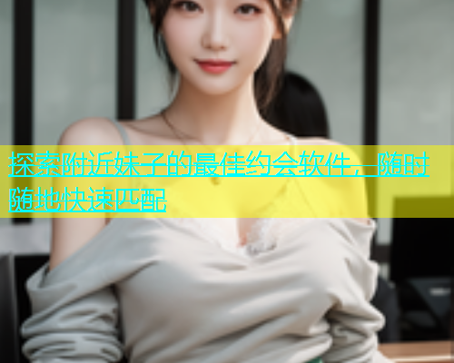 探索附近妹子的最佳约会软件，随时随地快速匹配  第2张