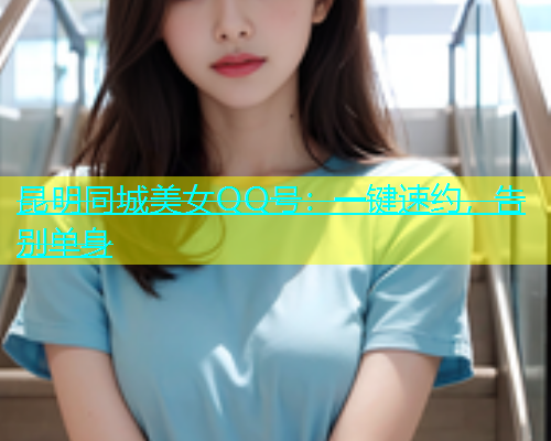昆明同城美女QQ号：一键速约，告别单身  第1张