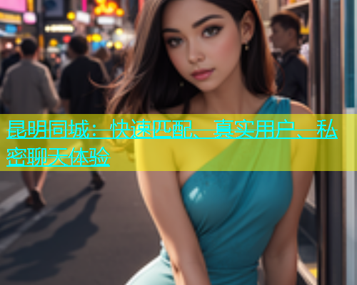 昆明同城：快速匹配、真实用户、私密聊天体验  第1张
