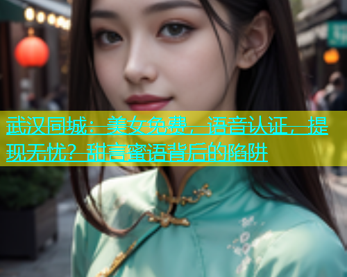 武汉同城：美女免费，语音认证，提现无忧？甜言蜜语背后的陷阱  第1张