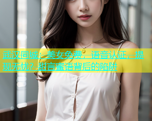 武汉同城：美女免费，语音认证，提现无忧？甜言蜜语背后的陷阱  第2张