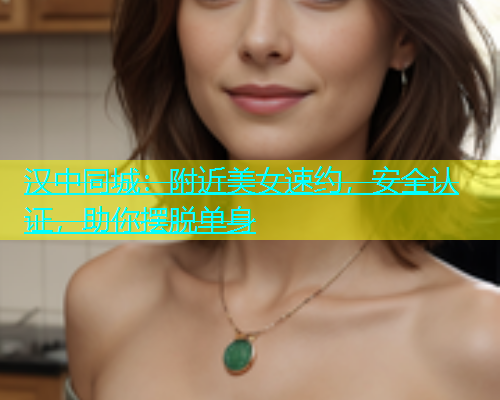 汉中同城：附近美女速约，安全认证，助你摆脱单身  第1张