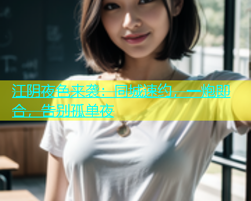 江阴夜色来袭：同城速约，一炮即合，告别孤单夜  第1张