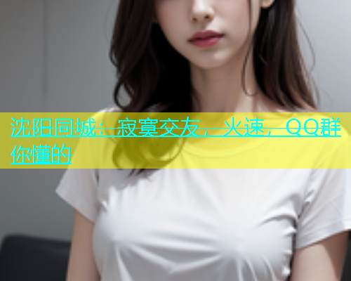 沈阳同城：寂寞交友，火速，QQ群你懂的  第2张
