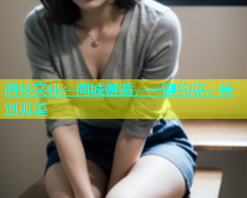 海杉文化：同城邂逅，一键约见，告别孤单  第1张