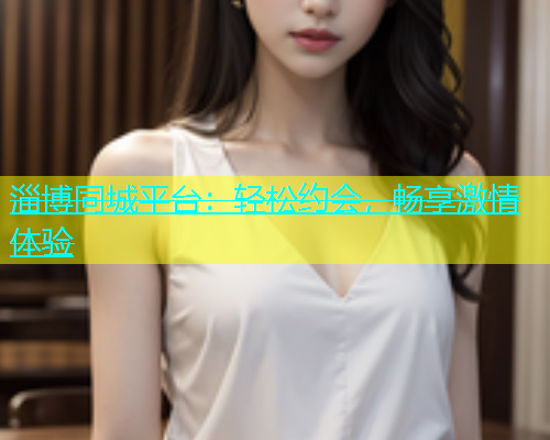 淄博同城平台：轻松约会，畅享激情体验  第2张