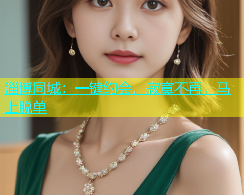 淄博同城：一键约会，寂寞不再，马上脱单  第1张