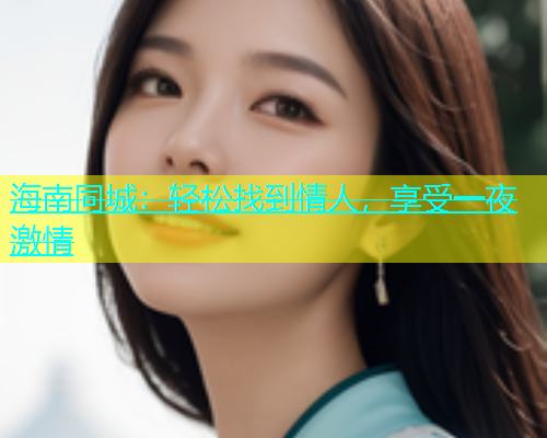 海南同城：轻松找到情人，享受一夜激情  第1张