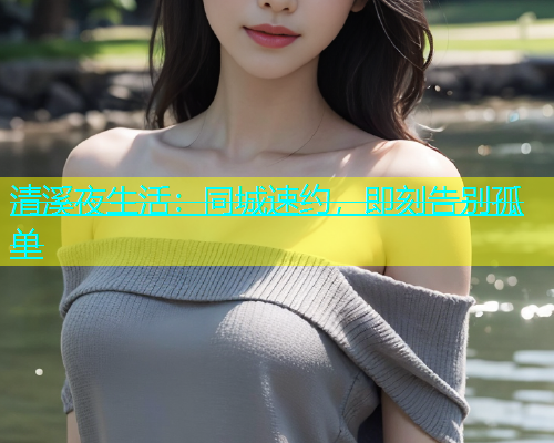 清溪夜生活：同城速约，即刻告别孤单  第1张