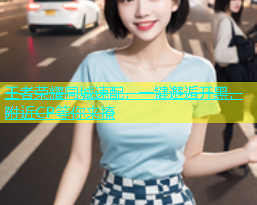 王者荣耀同城速配，一键邂逅开黑，附近CP等你来撩  第1张