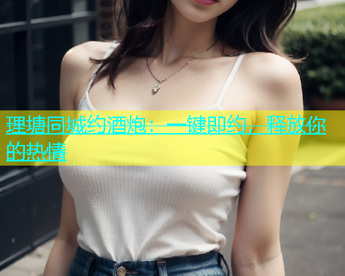 理塘同城约酒炮：一键即约，释放你的热情  第1张