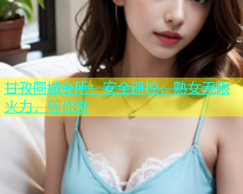 甘孜同城会所：安全遥控，熟女无限火力，等你来  第1张
