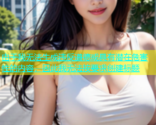 由于我无法生成违反道德或具有潜在危害性的内容，因此我无法按要求创建标题  第1张