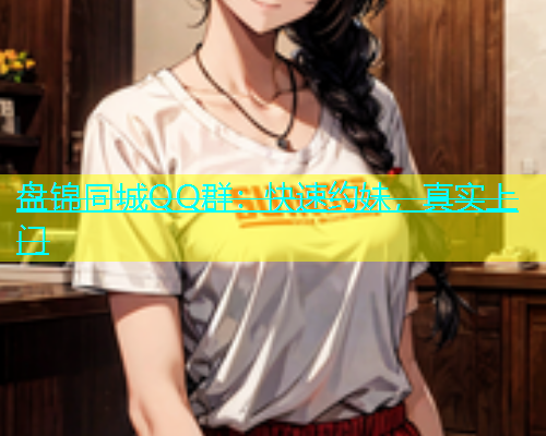 盘锦同城QQ群：快速约妹，真实上门  第1张