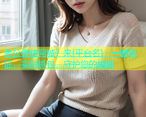 老公微信同城？来[平台名]，一键取证，实时抓包，守护您的婚姻  第1张