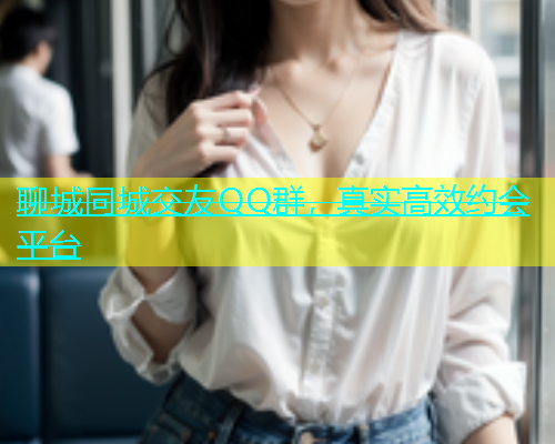 聊城同城交友QQ群，真实高效约会平台  第1张