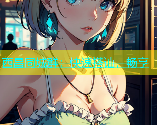 西昌同城群：快速搭讪，畅享  第2张