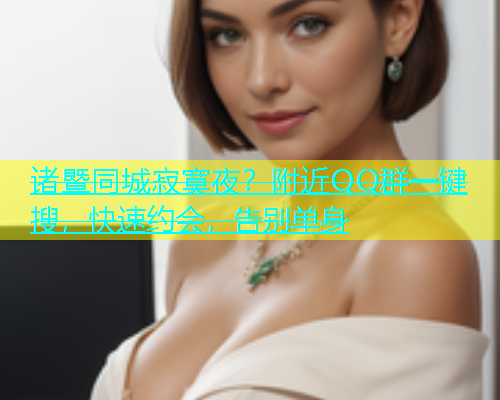 诸暨同城寂寞夜？附近QQ群一键搜，快速约会，告别单身  第1张