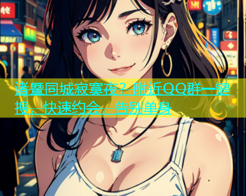 诸暨同城寂寞夜？附近QQ群一键搜，快速约会，告别单身  第2张