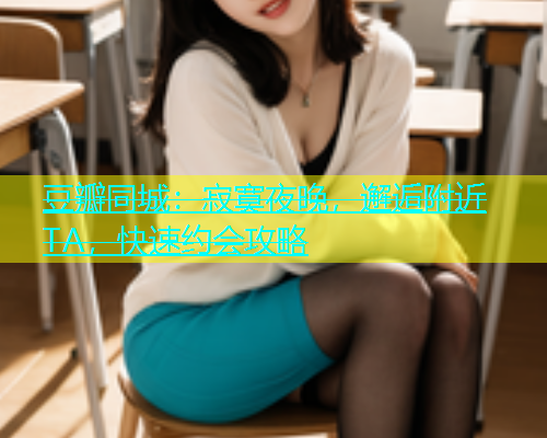 豆瓣同城：寂寞夜晚，邂逅附近TA，快速约会攻略  第1张