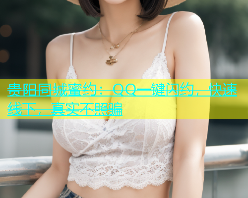 贵阳同城蜜约：QQ一键闪约，快速线下，真实不照骗  第1张