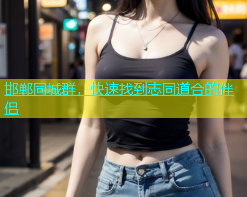 邯郸同城群，快速找到志同道合的伴侣  第1张