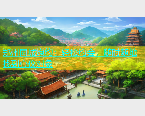 郑州同城炮约：轻松约会，随时随地找到心仪对象  第2张