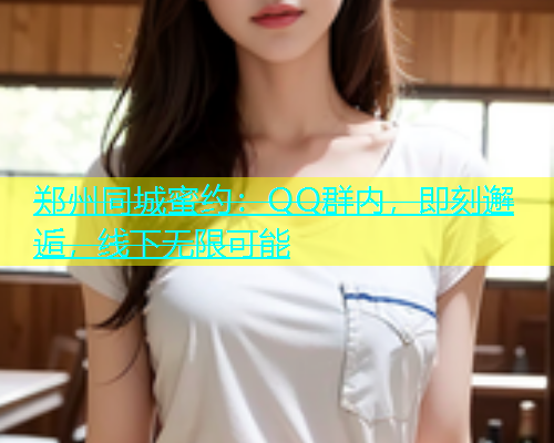 郑州同城蜜约：QQ群内，即刻邂逅，线下无限可能  第1张