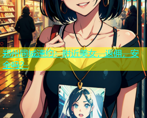 郑州同城速约：附近美女，返佣，安全吗？  第1张