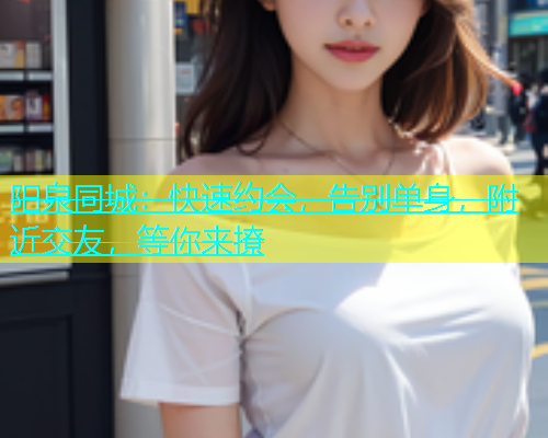 阳泉同城：快速约会，告别单身，附近交友，等你来撩  第2张