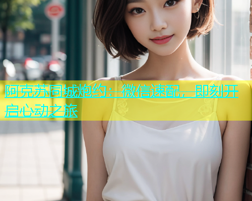 阿克苏同城炮约：微信速配，即刻开启心动之旅  第1张