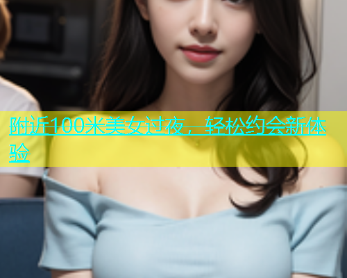 附近100米美女过夜，轻松约会新体验  第1张