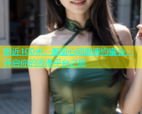 附近100米，邂逅心动颜速约蜜会，开启你的浪漫平台之旅  第2张