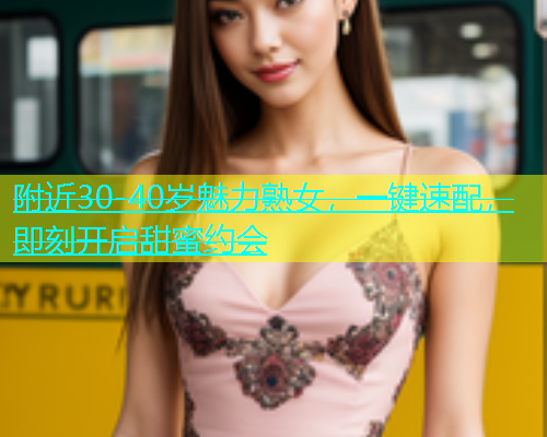 附近30-40岁魅力熟女，一键速配，即刻开启甜蜜约会  第1张