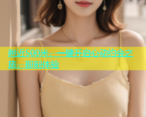 附近500米，一键开启心动约会之旅，即刻体验  第1张