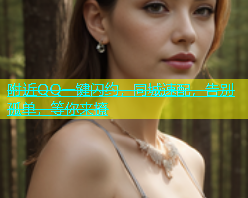 附近QQ一键闪约，同城速配，告别孤单，等你来撩  第1张