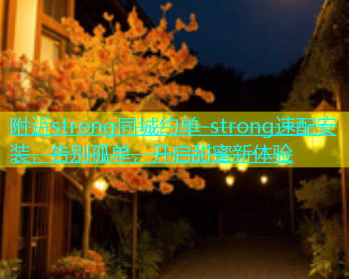 附近strong同城约单-strong速配安装，告别孤单，开启甜蜜新体验  第1张
