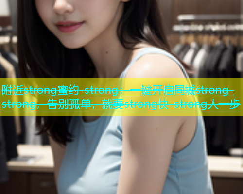 附近strong蜜约-strong：一键开启同城strong-strong，告别孤单，就要strong快-strong人一步  第1张