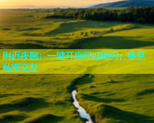 附近夜聊：一键开启同城炮约，畅享私密交友  第1张