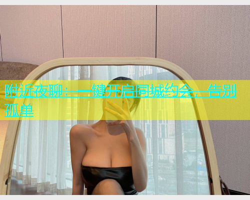 附近夜聊：一键开启同城约会，告别孤单  第1张