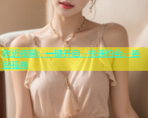 附近夜聊：一键开启，快速约会，告别孤单  第1张