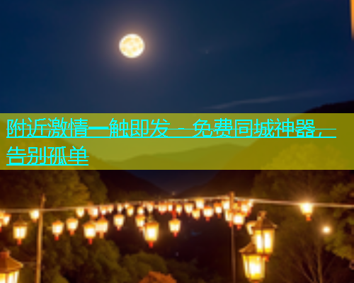 附近激情一触即发 - 免费同城神器，告别孤单  第2张