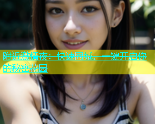 附近激情夜：快速同城，一键开启你的秘密花园  第1张
