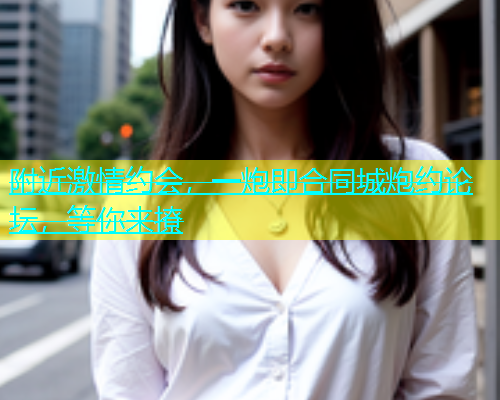附近激情约会，一炮即合同城炮约论坛，等你来撩  第1张