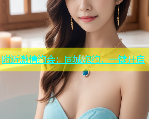 附近激情约会：同城炮约，一键开启  第1张