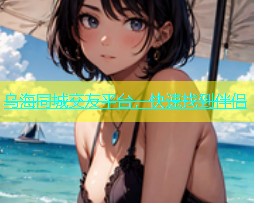 乌海同城交友平台，快速找到伴侣  第2张