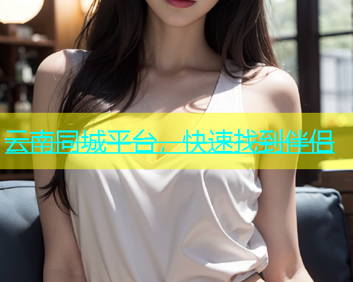 云南同城平台，快速找到伴侣  第1张
