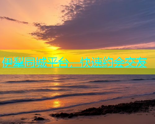 伊犁同城平台，快速约会交友  第1张