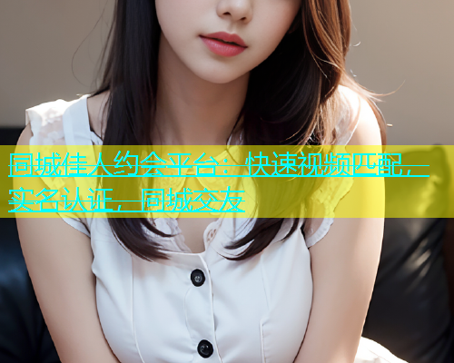 同城佳人约会平台：快速视频匹配，实名认证，同城交友  第1张